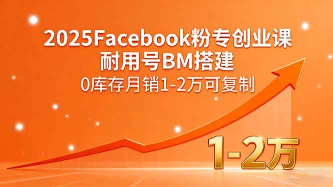 （15964期）2025Facebook粉专创业课，耐用号BM搭建，0库存月销1-2万可复制-千帆网赚