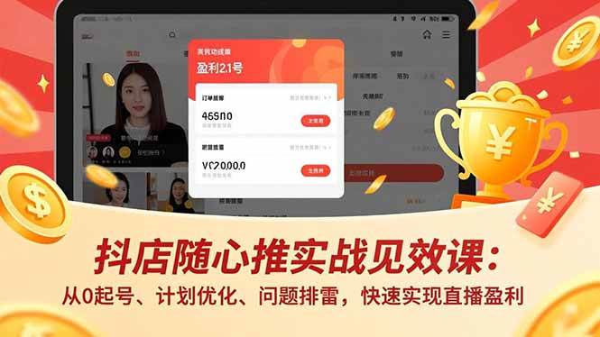 （16726期）抖店随心推实战见效课：从0起号、计划优化、问题排雷，快速实现直播盈利-千帆网赚