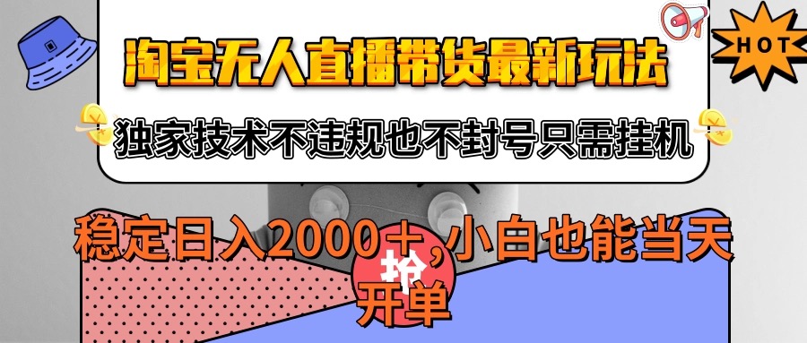 淘宝无人直播带货最新玩法，独家技术不违规不封号，只需挂机稳定日入2000+-千帆网赚
