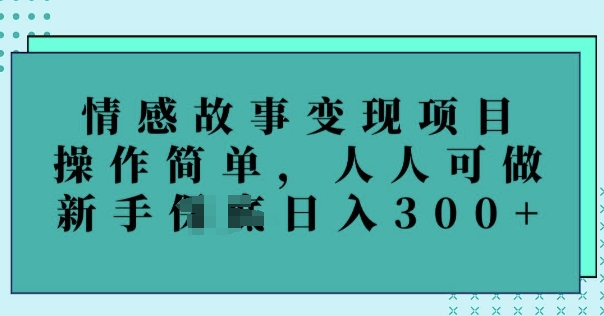 情感故事变现项目，操作简单，人人可做，新手日入3张-千帆网赚