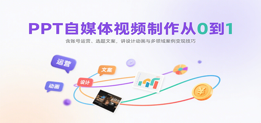 PPT自媒体视频制作从0到1：含账号运营、选题文案，讲设计动画与多领域案例变现技巧-千帆网赚