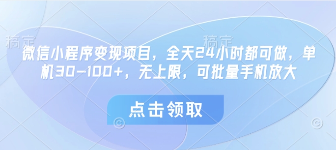 微信小程序变现项目，全天24小时都可做，单机30-100+，无上限，可批量手机放大-千帆网赚