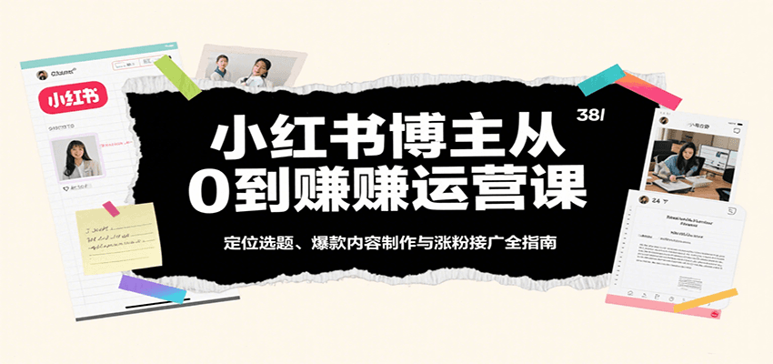 小红书博主从0到赚运营课：定位选题、爆款内容制作与涨粉接广全指南-千帆网赚