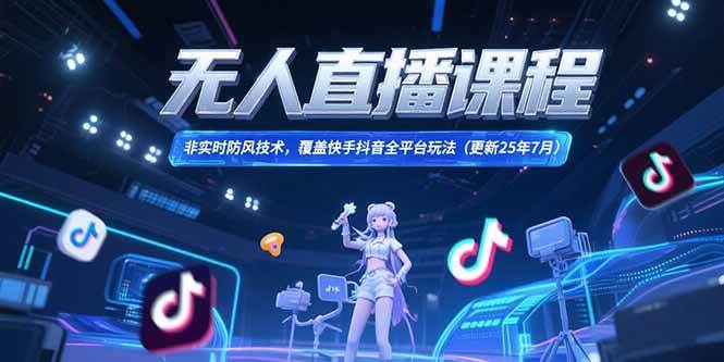 （15337期）无人直播课程，非实时防风技术，覆盖快手抖音全平台玩法(更新25年7月)-千帆网赚