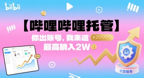 【哔哩哔哩托管】你出账号，我来运营，最高躺入2W【揭秘】-千帆网赚