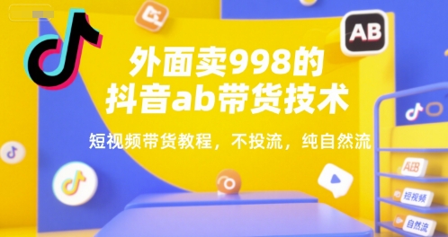 外面卖998的抖音ab带货技术，短视频带货教程，不投流，纯自然流-千帆网赚