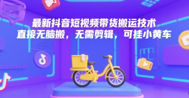 最新抖音短视频带货搬运技术，直接无脑搬，无需剪辑，可挂小黄车-千帆网赚