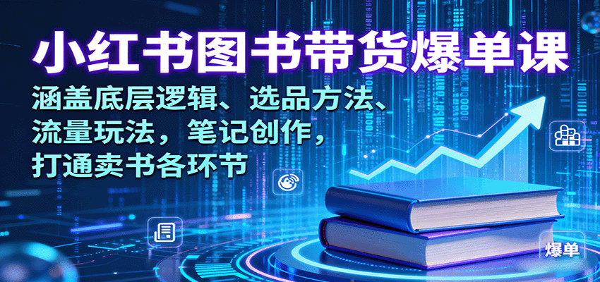 小红书图书带货爆单课：涵盖底层逻辑、选品方法、流量玩法，笔记创作，打通卖书各环节-千帆网赚