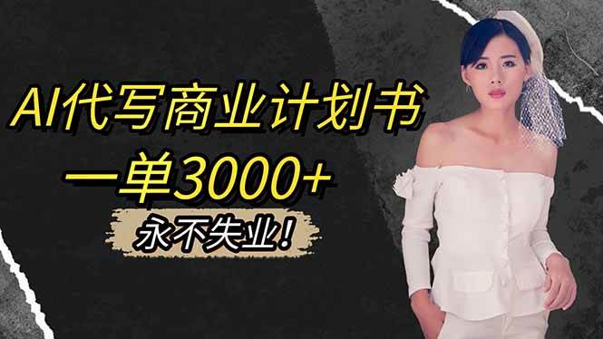 （16527期）AI代写商业计划书，一单3000+，提供接单渠道，主打长期稳定，永不失业-千帆网赚