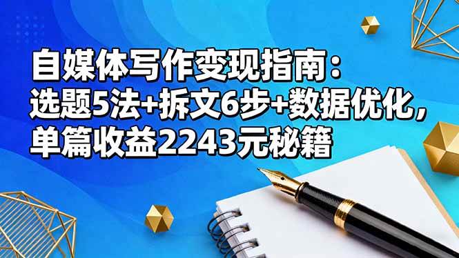 （16378期）自媒体写作变现指南：选题5法+拆文6步+数据优化，单篇收益2243元秘籍-千帆网赚