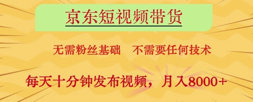 京东短视频带货，无需粉丝基础，不需要任何技术，每天十分钟发布视频，月入8k【揭秘】-千帆网赚