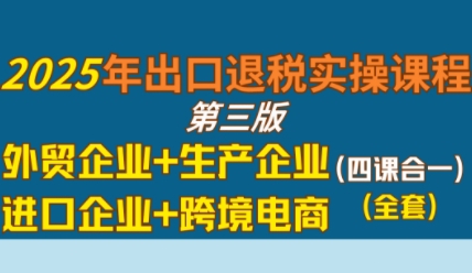 2025年出口退税实操课程，外贸企业+生产企业+进口企业+跨境电商-千帆网赚