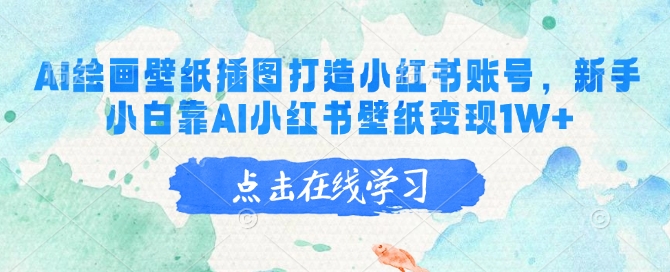 AI绘画壁纸插图打造小红书账号，新手小白靠AI小红书壁纸变现1W+-千帆网赚