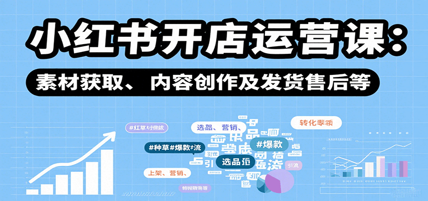 小红书开店运营课：选品、上架、营销、素材获取、内容创作及发货售后等-千帆网赚