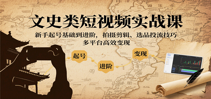 文史类短视频实战课，新手起号基础到进阶，拍摄剪辑、选品投流技巧，多平台高效变现-千帆网赚
