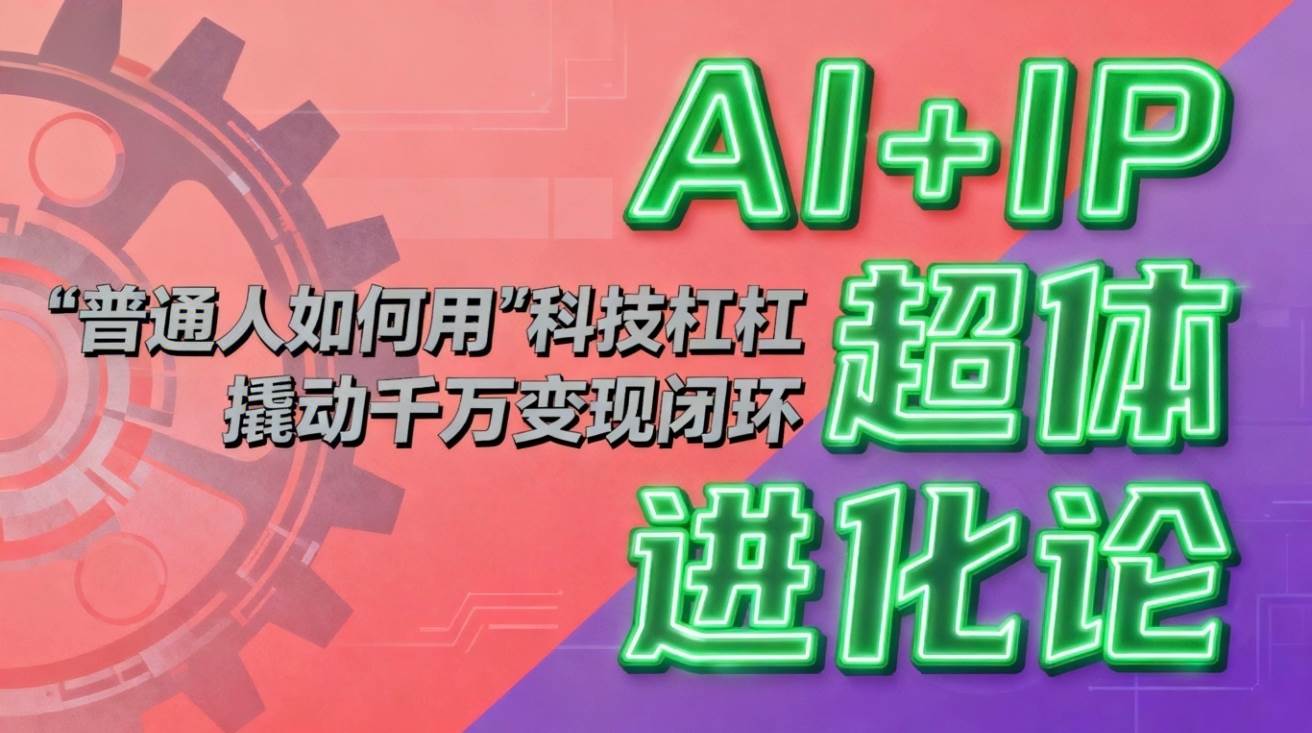 （16703期）AI+IP超体进化论：普通人如何用“科技杠杆”撬动千万变现闭环？-千帆网赚