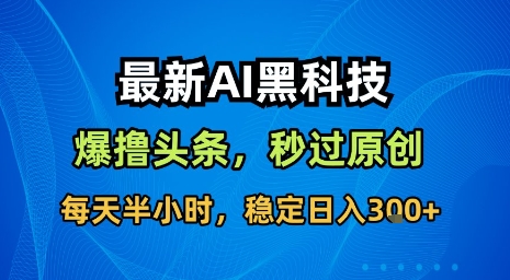 最新AI黑科技软件撸头条搬运，无需任何指令，秒过原创，每天半小时，稳定日入3张【揭秘】-千帆网赚