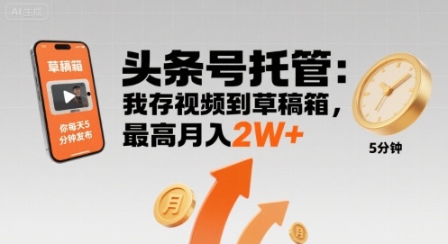 【头条号托管 】我存视频到草稿箱，你每天5分钟发布，最高月入2W+【揭秘】-千帆网赚