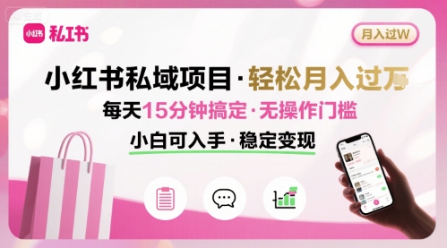 小红书私域项目 月入过W非常轻松 每天15分钟即可搞定，无任何操作门槛，小白可入手-千帆网赚