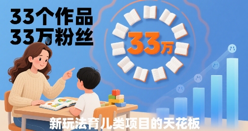 33个作品33W粉丝，育儿类项目的天花板，小白可操作-千帆网赚