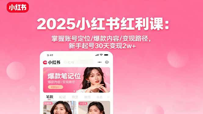 （16153期）2025小红书红利课：掌握账号定位/爆款内容/变现路径，新手起号30天变现2w+-千帆网赚