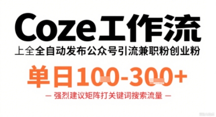 Coze工作流一键发布高质量公众号引流兼职粉代发粉，单日1-3张-千帆网赚