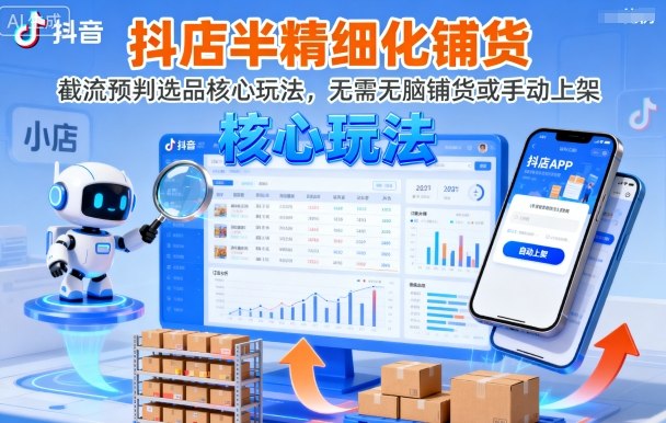 抖店半精细化铺货，截流预判选品核心玩法，无需无脑铺货或手动上架（更新9月）-千帆网赚