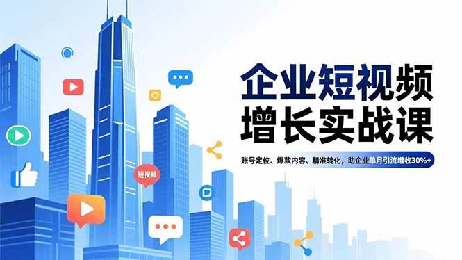 （16867期）企业短视频增长实战课，账号定位、爆款内容、精准转化，助企业单月引流增收30%+-千帆网赚