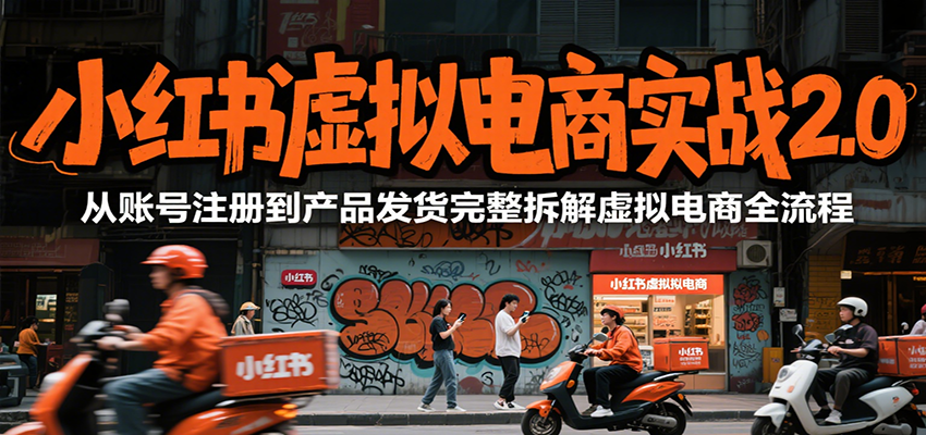 小红书虚拟电商实战2.0，从账号注册到产品发货完整拆解虚拟电商全流程-千帆网赚