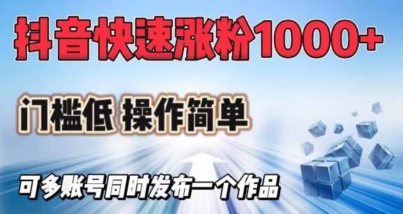 抖音快速涨1000+粉，门槛低操作简单，可多账号同时发布一个作品-千帆网赚