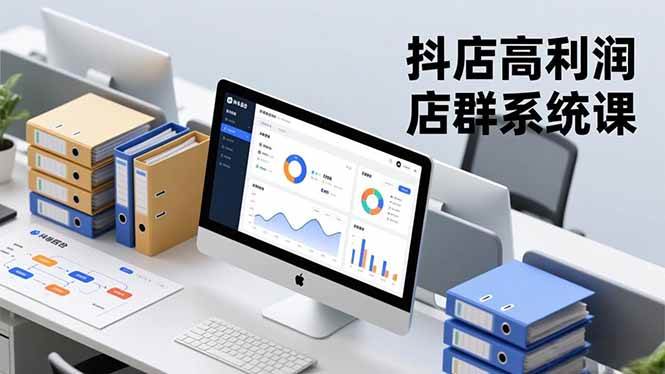 （16675期）抖店高利润店群系统课，店群搭建、选品策略、运营管控，构建标准体系，矩阵月入20万+-千帆网赚