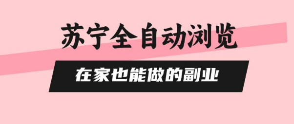 苏宁全自动浏览，在家也能做的副业，无需人工，0风控，单机日入5张+，直接矩阵开干【揭秘】-千帆网赚
