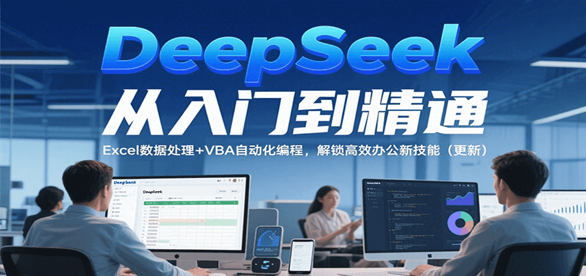 DeepSeek从入门到精通，Excel数据处理+VBA自动化编程，解锁高效办公新技能（更新）-千帆网赚