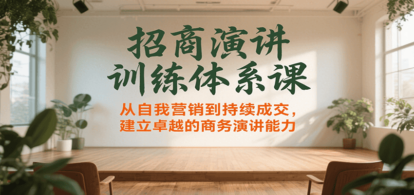 招商演讲训练体系课，从自我营销到持续成交，建立卓越的商务演讲能力-千帆网赚