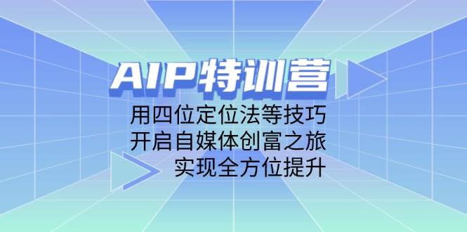 AIP特训营，用四位定位法等技巧，开启自媒体创富之旅，实现全方位提升-千帆网赚