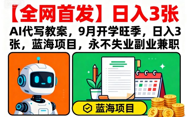 【全网首发】AI代写教案，9月开学旺季，日入3张，蓝海项目，永不失业副业兼职-千帆网赚