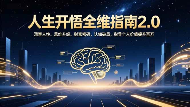 （16898期）人生开悟全维指南2.0：洞察人性、思维升级、财富密码，认知破局，指导个人价值提升百万-千帆网赚