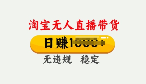25年淘宝无人直播带货10.0，一天多张，独家技术，操作简单【揭秘】-千帆网赚