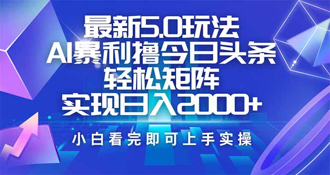 （14336期）今日头条最新5.0玩法，思路简单，复制粘贴，轻松实现矩阵日入2000+-千帆网赚