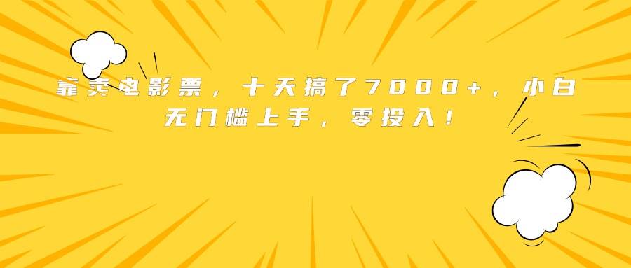 （15821期）靠卖电影票，十天搞了7000+，小白无门槛上手，零投入！-千帆网赚