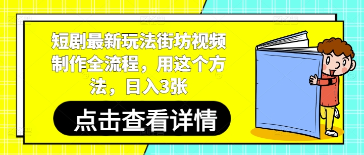短剧最新玩法街坊视频制作全流程，用这个方法，日入3张-千帆网赚