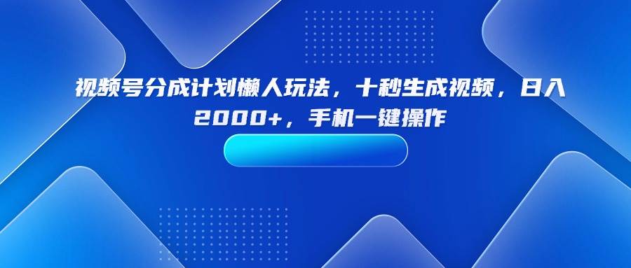 （15932期）视频号分成计划懒人玩法，十秒生成视频，日入2000+，手机一键操作-千帆网赚