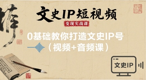 文史IP短视频变现实战课，0基础教你打造文史IP号(视频+音频课)-千帆网赚