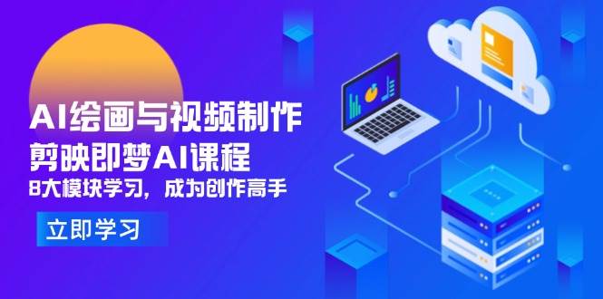 （14563期）AI绘画与视频制作，剪映即梦AI课程，8大模块学习，成为创作高手-千帆网赚
