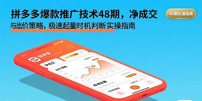 （15830期）拼多多爆款推广技术48期，净成交与出价策略，极速起量时机判断实操指南-千帆网赚