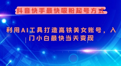 抖音快手最快吸粉起号方式，利用AI工具打造美女账号，入门小白最快当天变现-千帆网赚