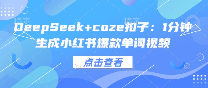 DeepSeek+coze扣子：1分钟生成小红书爆款单词视频-千帆网赚