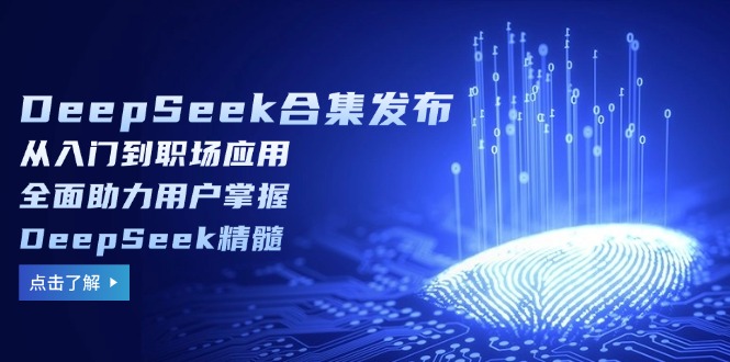 （14281期）DeepSeek合集发布，从入门到职场应用，全面助力用户掌握DeepSeek精髓-千帆网赚