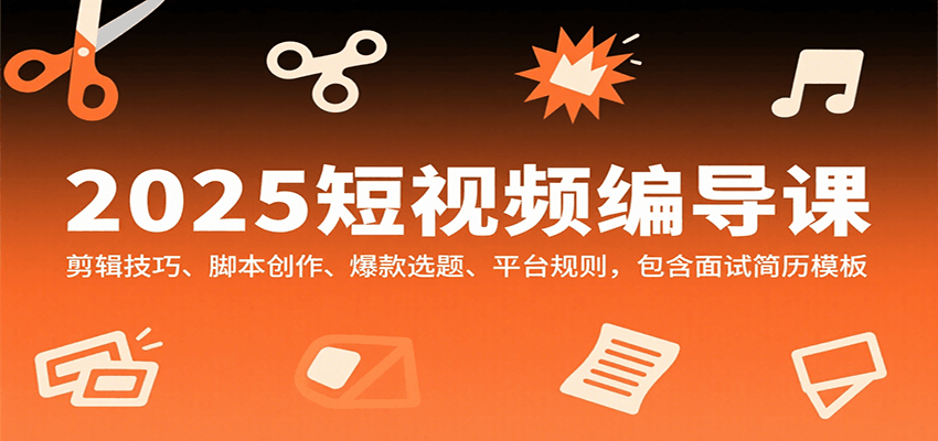 2025短视频编导课，剪辑技巧、脚本创作、爆款选题、平台规则，包含面试简历模板-千帆网赚