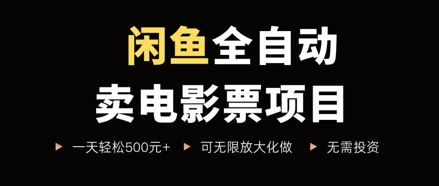 （15847期）闲鱼全自动卖电影票项目，一单5元-30元，新手一天轻松500+，无脑操作，零投资-千帆网赚